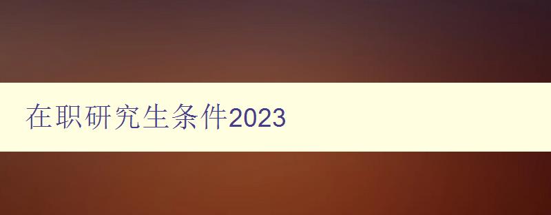 在职研究生条件2023