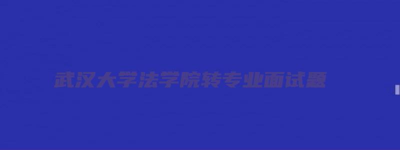 武汉大学法学院转专业面试题