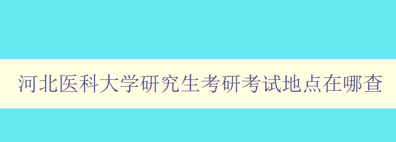 河北医科大学研究生考研考试地点在哪查