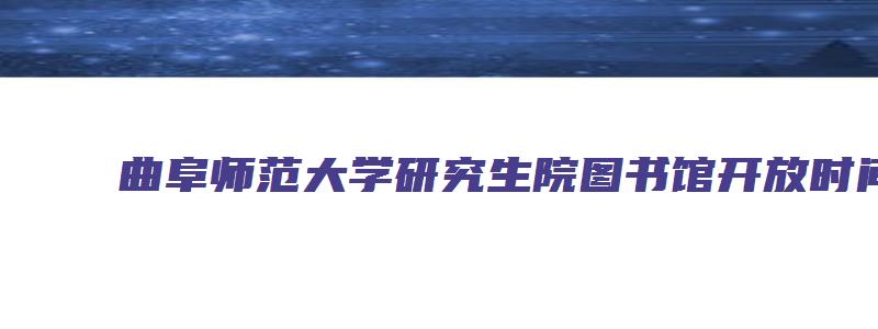 曲阜师范大学研究生院图书馆开放时间