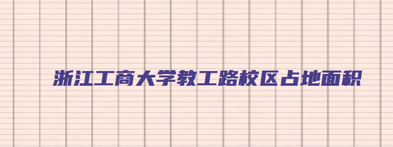 浙江工商大学教工路校区占地面积