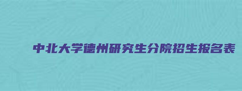 中北大学德州研究生分院招生报名表