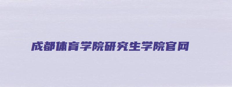 成都体育学院研究生学院官网