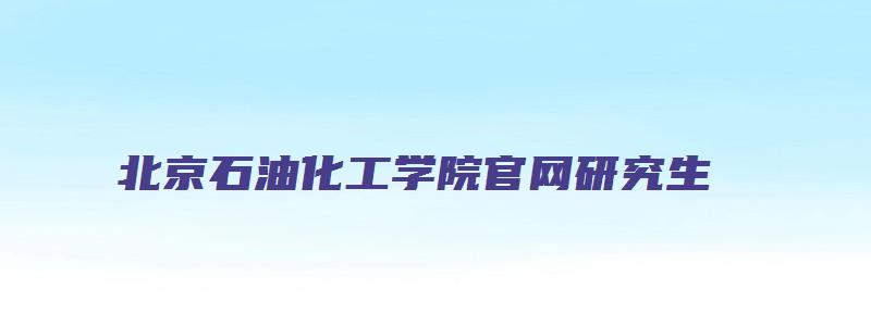 北京石油化工学院官网研究生