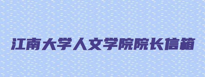 江南大学人文学院院长信箱