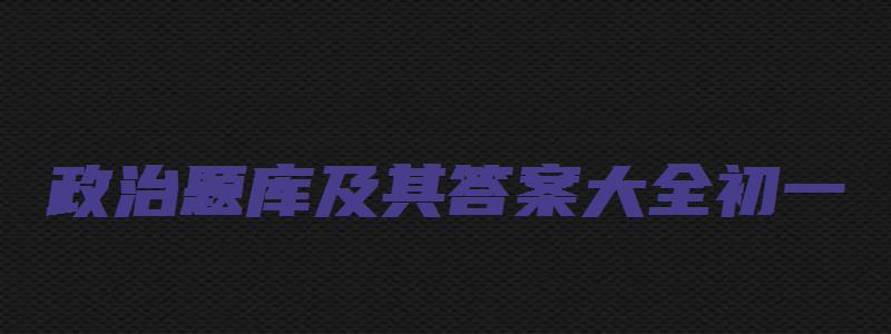 政治题库及其答案大全初一