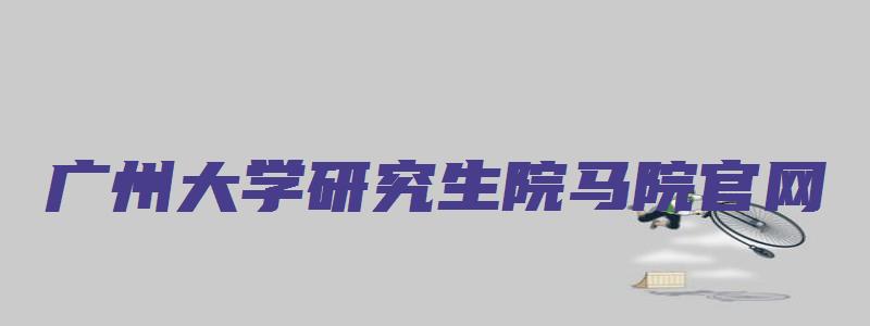 广州大学研究生院马院官网