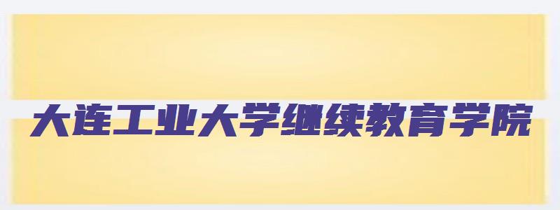 大连工业大学继续教育学院