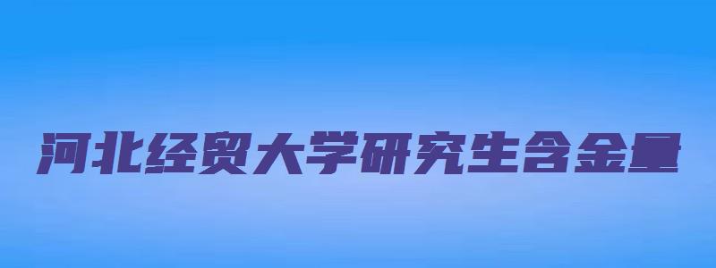 河北经贸大学研究生含金量