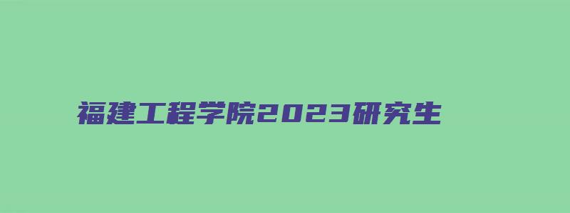 福建工程学院2023研究生