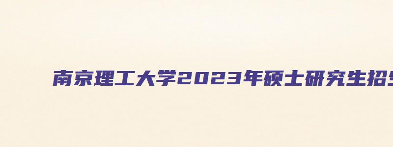 南京理工大学2023年硕士研究生招生专业目录