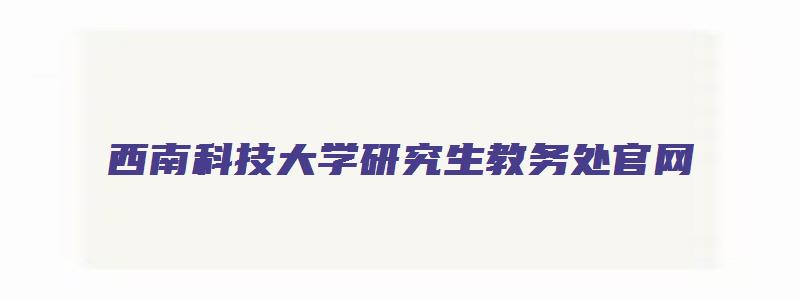 西南科技大学研究生教务处官网