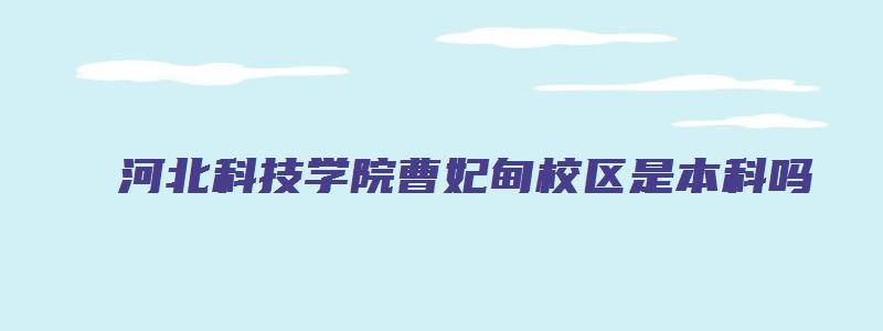 河北科技学院曹妃甸校区是本科吗