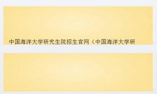 中国海洋大学研究生院招生官网（中国海洋大学研究生院招生官网首页）