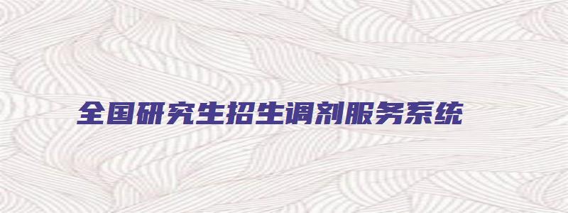 全国研究生招生调剂服务系统