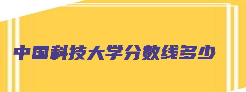 中国科技大学分数线多少