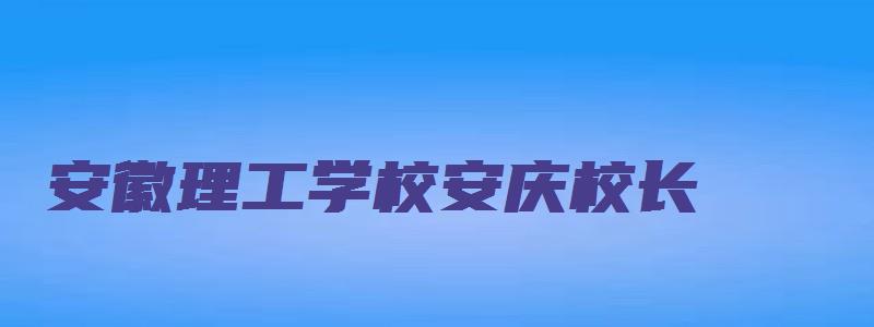 安徽理工学校安庆校长