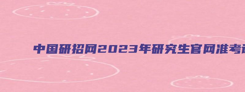 中国研招网2023年研究生官网准考证