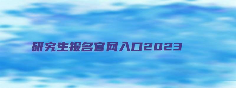 研究生报名官网入口2023