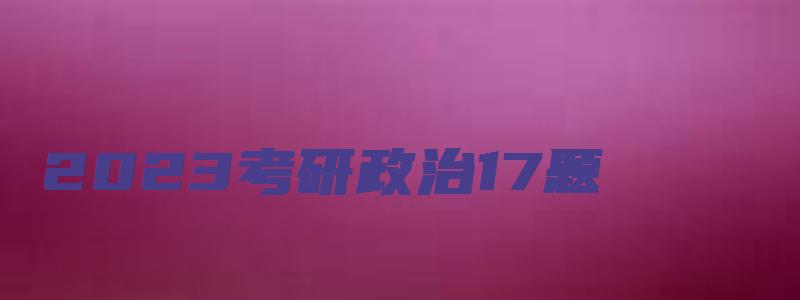 2023考研政治17题