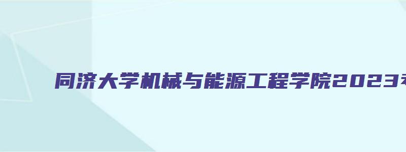 同济大学机械与能源工程学院2023考研拟录取名单公示