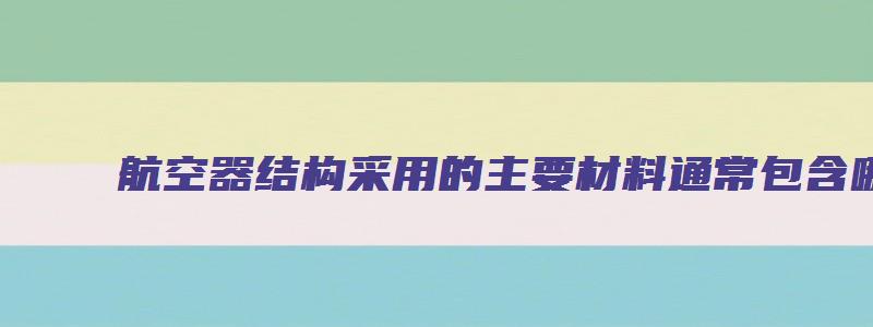 航空器结构采用的主要材料通常包含哪些