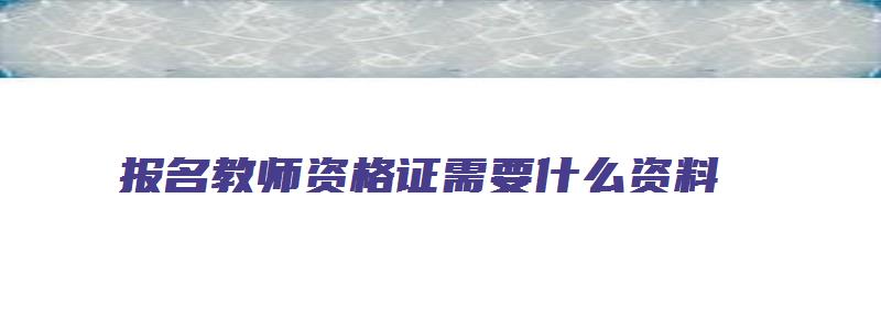 报名教师资格证需要什么资料