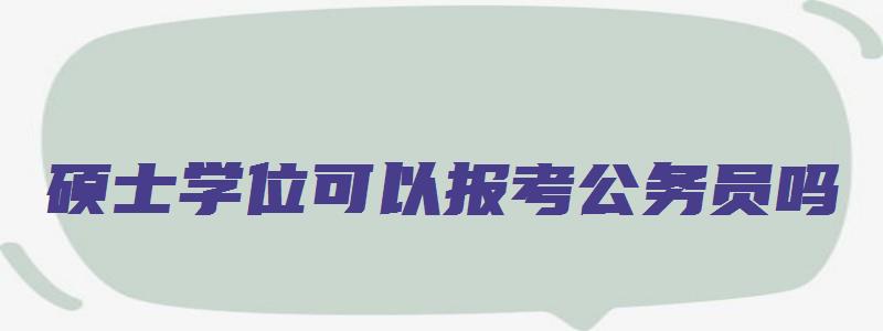 硕士学位可以报考公务员吗