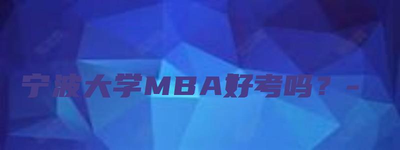 宁波大学MBA好考吗？-