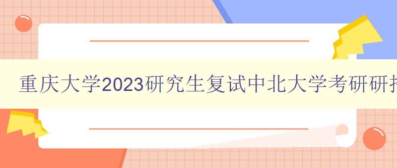 重庆大学2023研究生复试中北大学考研研招网2023考研报名时间