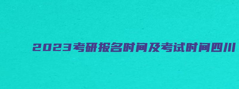 2023考研报名时间及考试时间四川