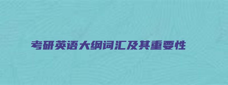 考研英语大纲词汇及其重要性