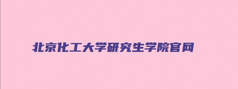 北京化工大学研究生学院官网