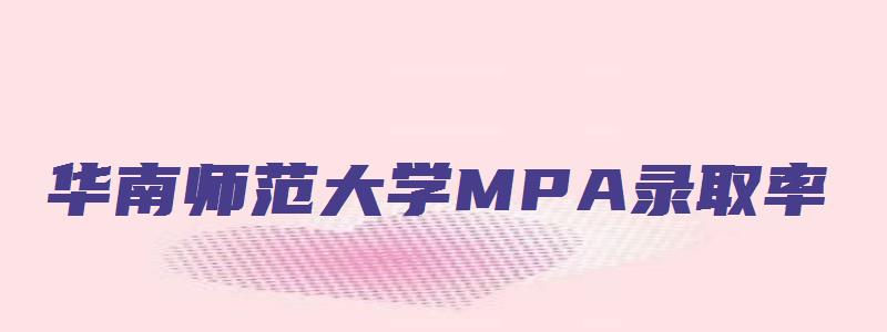 华南师范大学MPA录取率