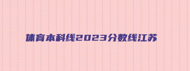 体育本科线2023分数线江苏