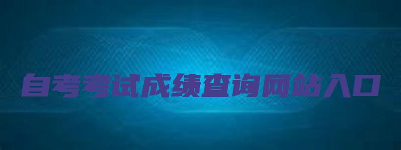 自考考试成绩查询网站入口