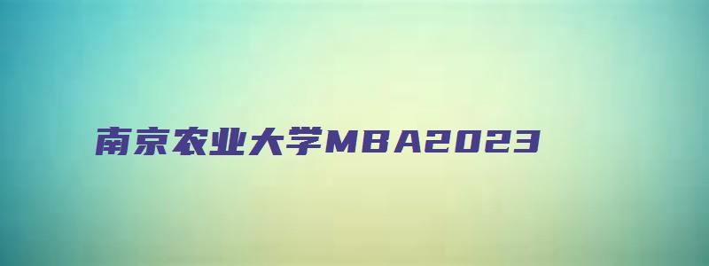 南京农业大学MBA2023