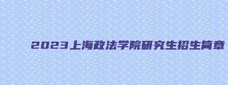 2023上海政法学院研究生招生简章