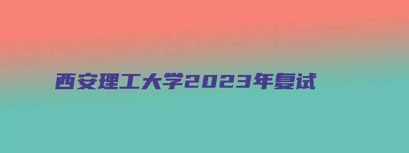 西安理工大学2023年复试