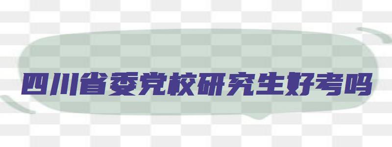 四川省委党校研究生好考吗