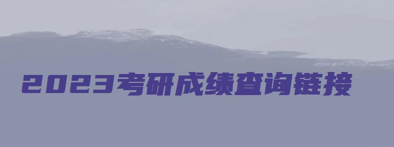 2023考研成绩查询链接