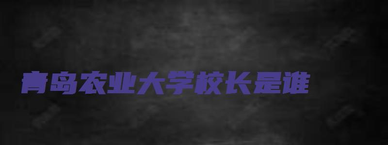 青岛农业大学校长是谁