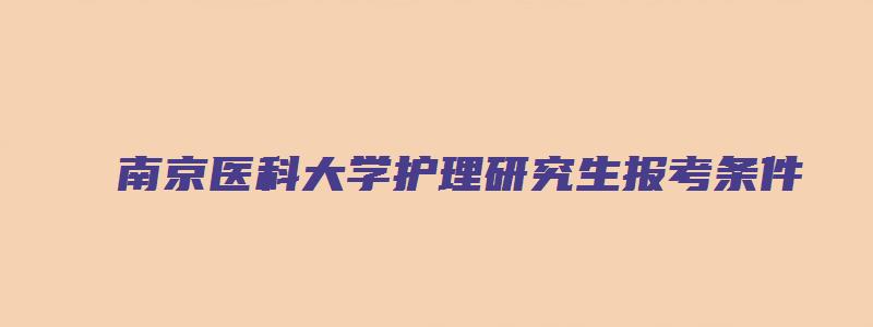 南京医科大学护理研究生报考条件