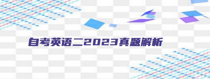 自考英语二2023真题解析