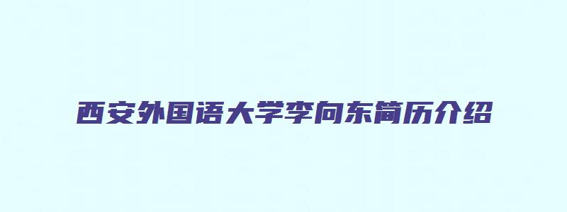 西安外国语大学李向东简历介绍