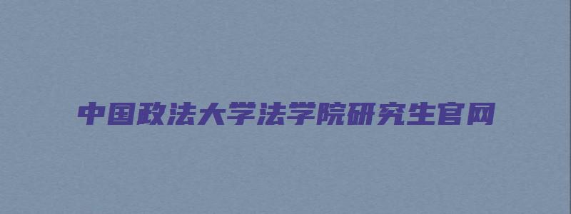 中国政法大学法学院研究生官网