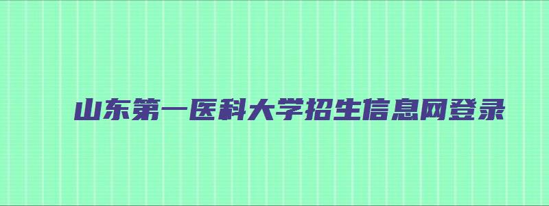 山东第一医科大学招生信息网登录