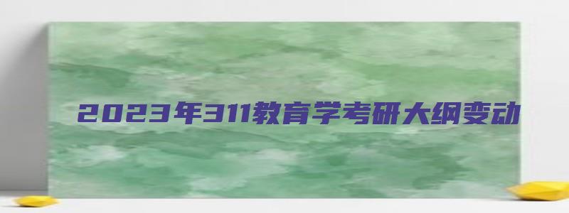 2023年311教育学考研大纲变动