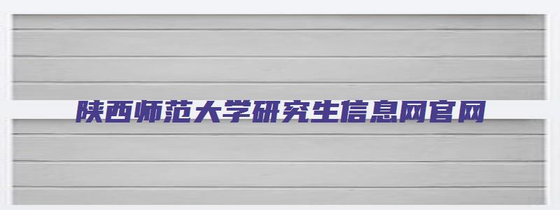 陕西师范大学研究生信息网官网