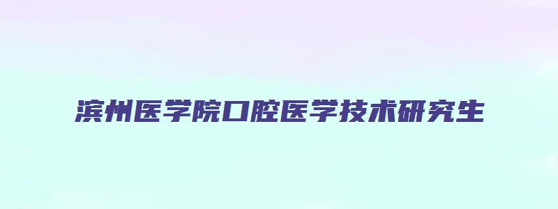 滨州医学院口腔医学技术研究生